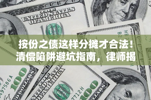 武汉按份之债这样分摊才合法！清偿陷阱避坑指南，律师揭秘关键条款