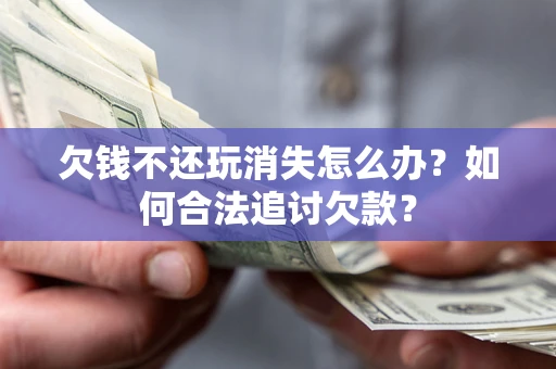 武汉欠钱不还玩消失怎么办？如何合法追讨欠款？