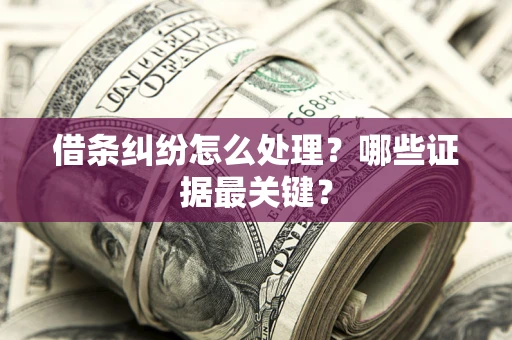 武汉借条纠纷怎么处理？哪些证据最关键？