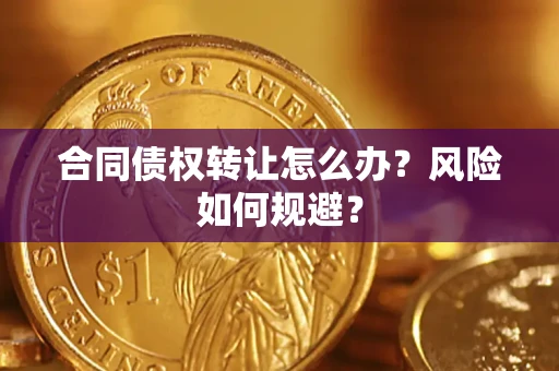 武汉合同债权转让怎么办？风险如何规避？