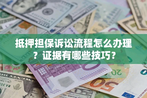 武汉抵押担保诉讼流程怎么办理？证据有哪些技巧？