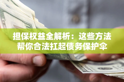 武汉担保权益全解析：这些方法帮你合法扛起债务保护伞
