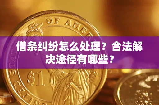 武汉借条纠纷怎么处理？合法解决途径有哪些？