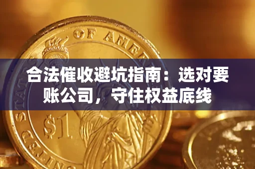 武汉合法催收避坑指南：选对要账公司，守住权益底线