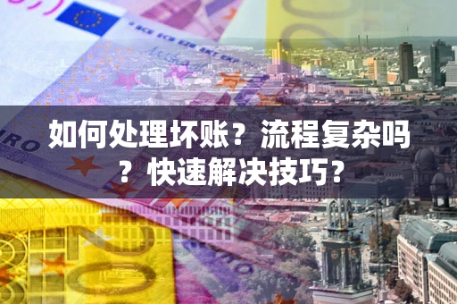 武汉如何处理坏账？流程复杂吗？快速解决技巧？