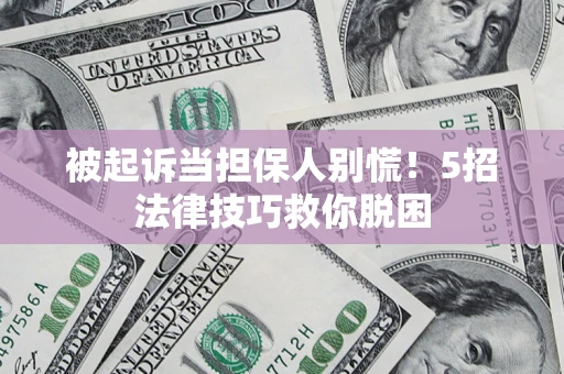 武汉被起诉当担保人别慌！5招法律技巧救你脱困