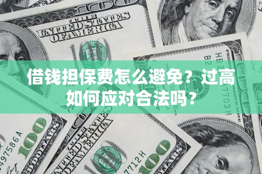 武汉借钱担保费怎么避免？过高如何应对合法吗？