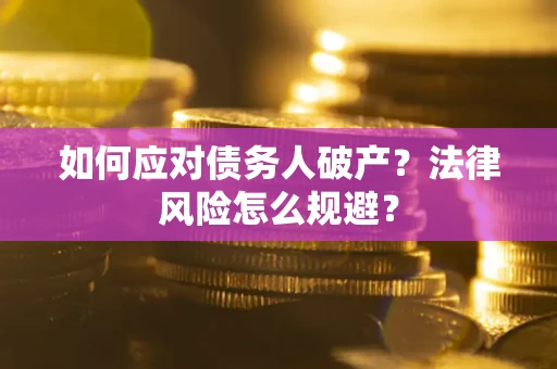 武汉如何应对债务人破产？法律风险怎么规避？