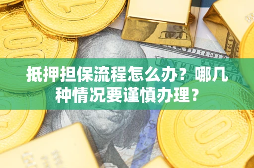 武汉抵押担保流程怎么办？哪几种情况要谨慎办理？