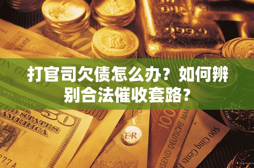 武汉打官司欠债怎么办？如何辨别合法催收套路？