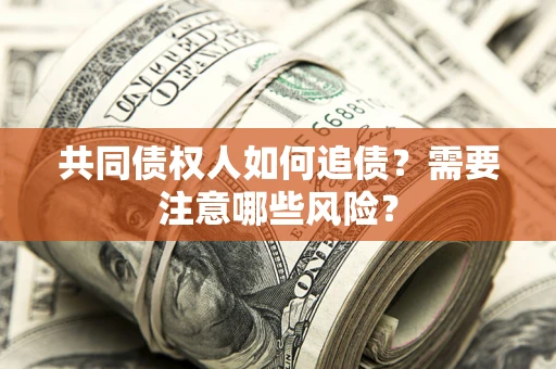 武汉共同债权人如何追债？需要注意哪些风险？