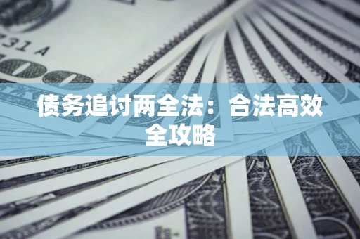 武汉债务追讨两全法：合法高效全攻略