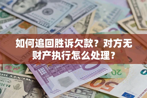 武汉如何追回胜诉欠款？对方无财产执行怎么处理？