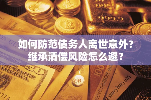 武汉如何防范债务人离世意外？继承清偿风险怎么避？