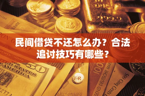 武汉民间借贷不还怎么办？合法追讨技巧有哪些？