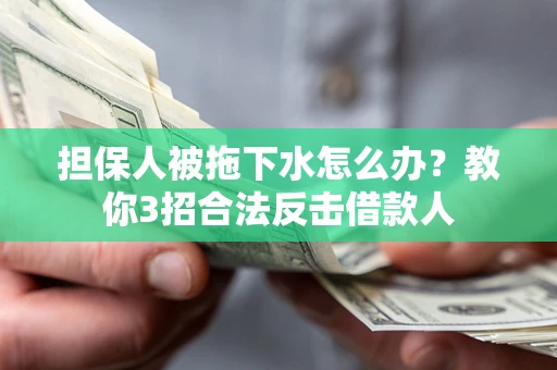 武汉担保人被拖下水怎么办？教你3招合法反击借款人