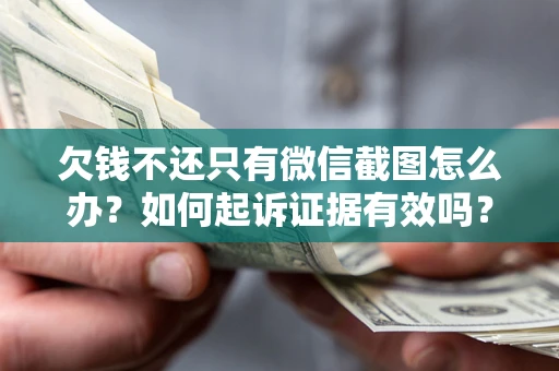 武汉欠钱不还只有微信截图怎么办？如何起诉证据有效吗？