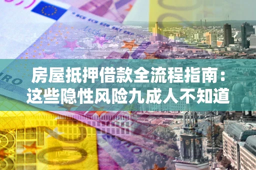 武汉房屋抵押借款全流程指南：这些隐性风险九成人不知道