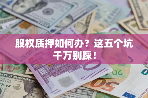 武汉股权质押如何办？这五个坑千万别踩！