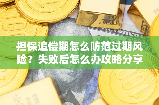 武汉担保追偿期怎么防范过期风险？失败后怎么办攻略分享