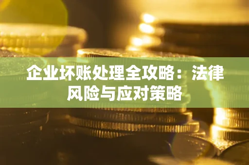 武汉企业坏账处理全攻略：法律风险与应对策略
