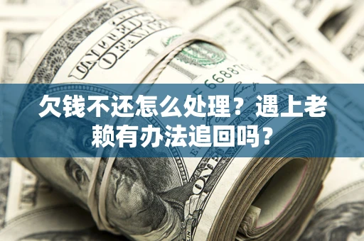 武汉欠钱不还怎么处理？遇上老赖有办法追回吗？