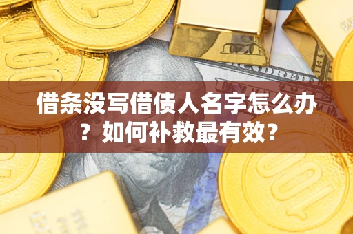 武汉借条没写借债人名字怎么办？如何补救最有效？