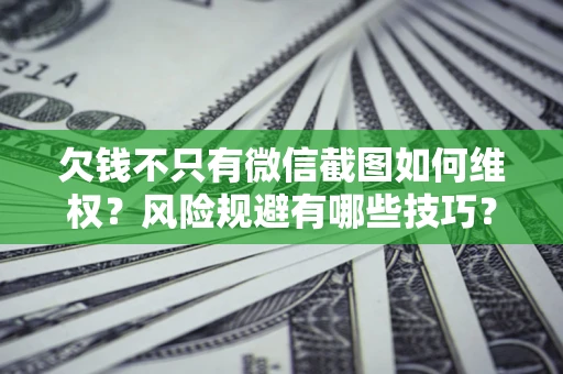 武汉欠钱不只有微信截图如何维权？风险规避有哪些技巧？