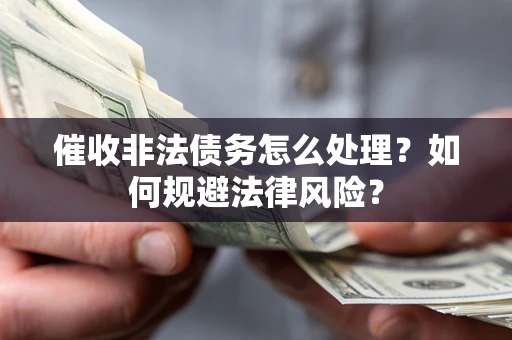 武汉催收非法债务怎么处理？如何规避法律风险？