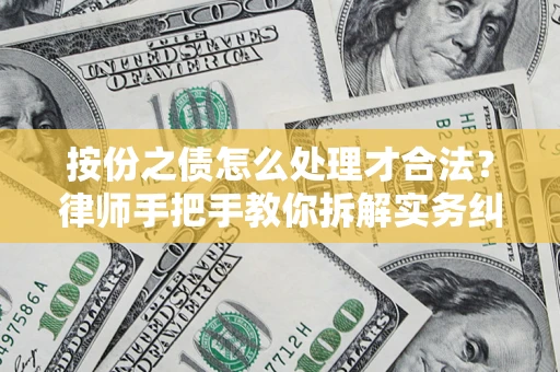武汉按份之债怎么处理才合法？律师手把手教你拆解实务纠纷