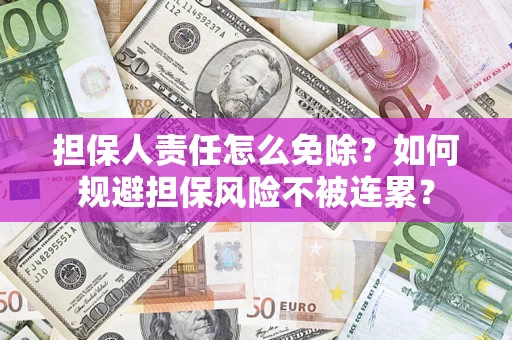 武汉担保人责任怎么免除？如何规避担保风险不被连累？