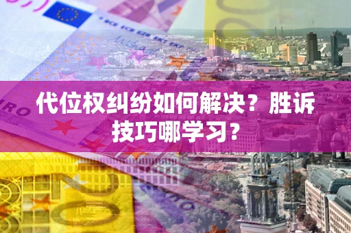 武汉代位权纠纷如何解决？胜诉技巧哪学习？