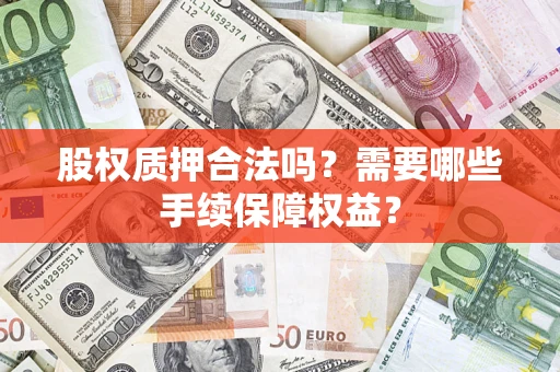 武汉股权质押合法吗？需要哪些手续保障权益？