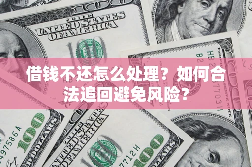 武汉借钱不还怎么处理？如何合法追回避免风险？
