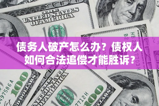 武汉债务人破产怎么办？债权人如何合法追偿才能胜诉？