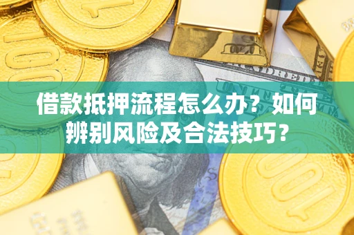 武汉借款抵押流程怎么办？如何辨别风险及合法技巧？
