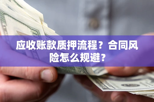 武汉应收账款质押流程？合同风险怎么规避？