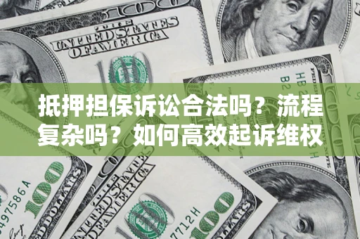 武汉抵押担保诉讼合法吗？流程复杂吗？如何高效起诉维权？