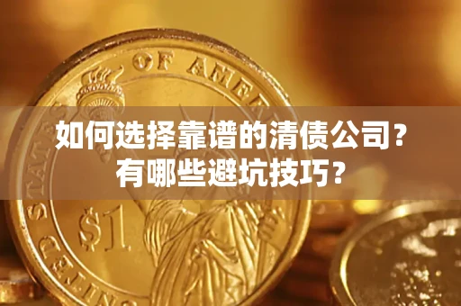 武汉如何选择靠谱的清债公司？有哪些避坑技巧？