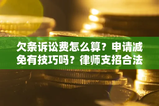 武汉欠条诉讼费怎么算？申请减免有技巧吗？律师支招合法省钱
