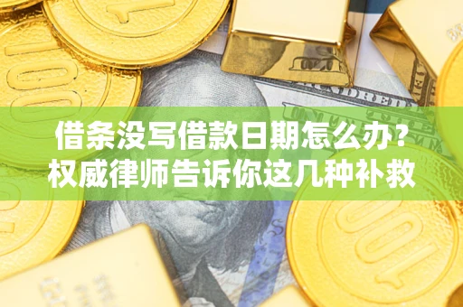 武汉借条没写借款日期怎么办？权威律师告诉你这几种补救方法！