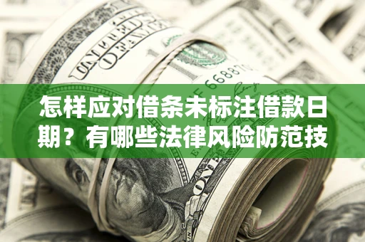武汉怎样应对借条未标注借款日期？有哪些法律风险防范技巧？