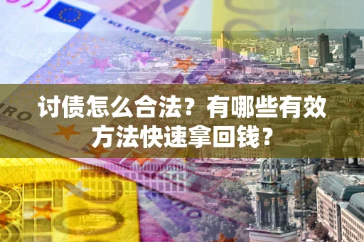 武汉讨债怎么合法？有哪些有效方法快速拿回钱？