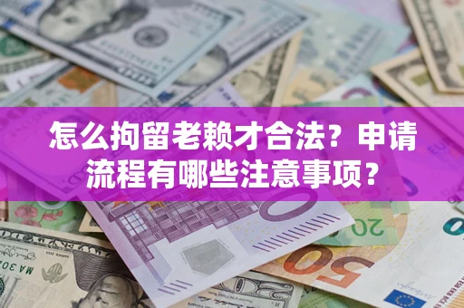 武汉怎么拘留老赖才合法？申请流程有哪些注意事项？