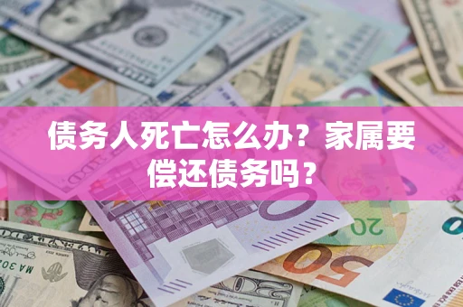 武汉债务人死亡怎么办？家属要偿还债务吗？