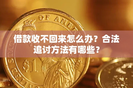 武汉借款收不回来怎么办？合法追讨方法有哪些？