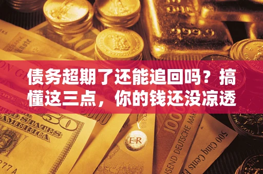 武汉债务超期了还能追回吗？搞懂这三点，你的钱还没凉透