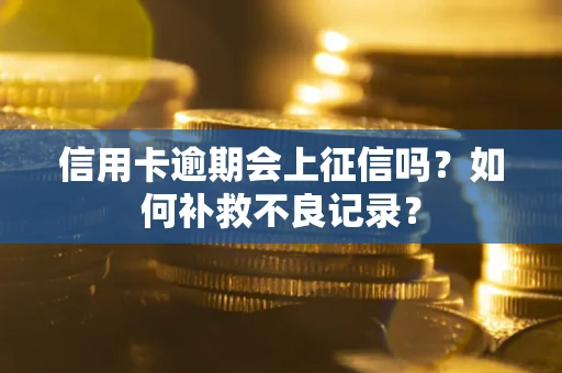 武汉信用卡逾期会上征信吗？如何补救不良记录？