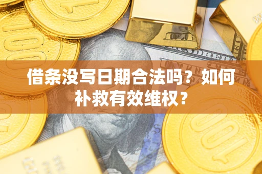 武汉借条没写日期合法吗？如何补救有效维权？