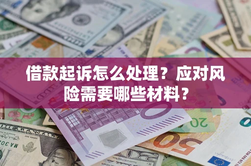 武汉借款起诉怎么处理？应对风险需要哪些材料？